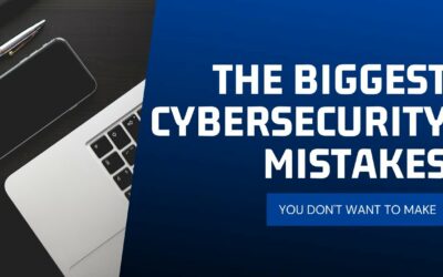 The Biggest Cybersecurity Mistakes You Don’t Want To Make