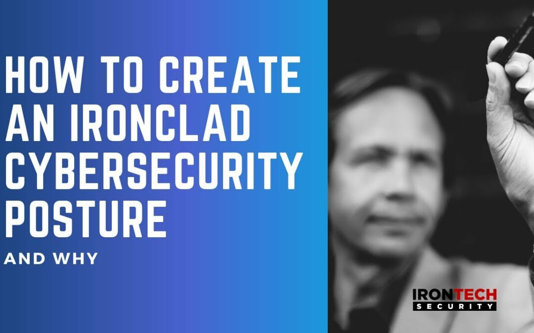 How to Create an Ironclad Cybersecurity Posture & Why